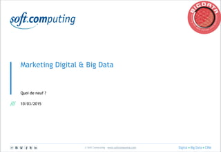 © Soft Computing – www.softcomputing.com
Marketing Digital & Big Data
Quoi de neuf ?
10/03/2015
 