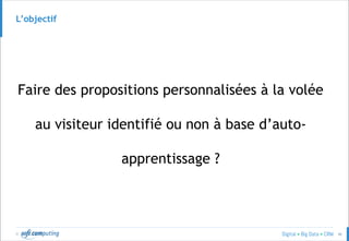 © 46
L’objectif
Faire des propositions personnalisées à la volée
au visiteur identifié ou non à base d’auto-
apprentissage ?
 