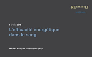 6 février 2015
L’efficacité énergétique
dans le sang
Frédéric Pasquier, conseiller de projet
 