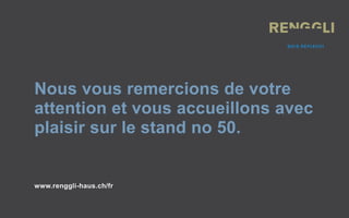 Nous vous remercions de votre
attention et vous accueillons avec
plaisir sur le stand no 50.
www.renggli-haus.ch/fr
 