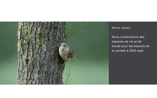 Notre vision
Nous construisons des
espaces de vie et de
travail pour les besoins de
la société à 2000 watt.
 