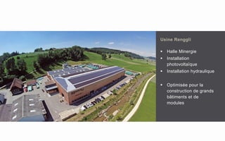 Usine Renggli
 Halle Minergie
 Installation
photovoltaïque
 Installation hydraulique
 Optimisée pour la
construction de grands
bâtiments et de
modules
 