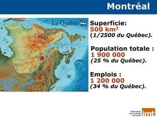 6
Superficie:
500 km2
(1/2500 du Québec).
Population totale :
1 900 000
(25 % du Québec).
Montréal
Emplois :
1 200 000
(34 % du Québec).
 