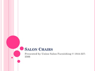 SALON CHAIRS
Presented by Union Salon Furnishing @ 1844-327-
2566
 