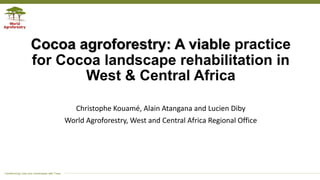 Transforming Lives and Landscapes with Trees
Cocoa agroforestry: A viable practice
for Cocoa landscape rehabilitation in
West & Central Africa
Christophe Kouamé, Alain Atangana and Lucien Diby
World Agroforestry, West and Central Africa Regional Office
 