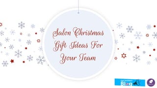 Salon Christmas
Gift Ideas For
Your Team
 