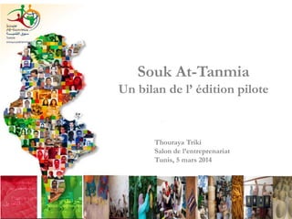 Souk At-Tanmia
Un bilan de l’ édition pilote

Thouraya Triki
Salon de l’entreprenariat
Tunis, 5 mars 2014

 