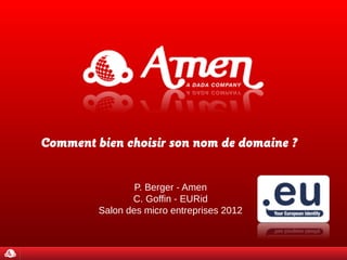 Comment bien choisir son nom de domaine ?


                 P. Berger - Amen
                C. Goffin - EURid
         Salon des micro entreprises 2012
 