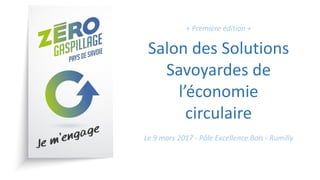 + Première édition +
Salon des Solutions
Savoyardes de
l’économie
circulaire
Le 9 mars 2017 - Pôle Excellence Bois - Rumilly
 