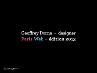 Geoffrey Dorne – designer
Paris Web – édition 2013
@GeoffreyDorne
 