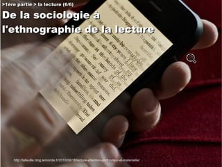 >1ère partie > la lecture (6/6) De la sociologie à  l'ethnographie de la lecture http://lafeuille.blog.lemonde.fr/2010/08/...