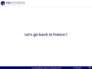 21/10/2011
Let’s go back to France !
21/10/2011csaconsulting  salon e-commerce 2011 15
 