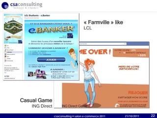 21/10/2011
« Farmville » like
LCL
Casual Game
ING Direct
21/10/2011csaconsulting  salon e-commerce 2011 22
 