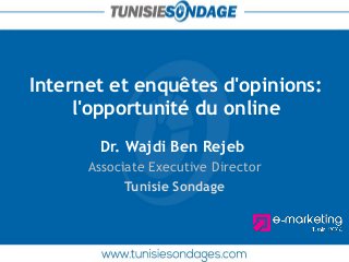 Internet et enquêtes d'opinions: l'opportunité du online 
Dr. Wajdi Ben Rejeb 
Associate Executive Director 
Tunisie Sondage  