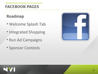 FACEBOOK PAGES <ul><li>Social Media Strategy for Ecommerce </li></ul><ul><li>Roadmap </li></ul><ul><li>Welcome Splash Tab ...