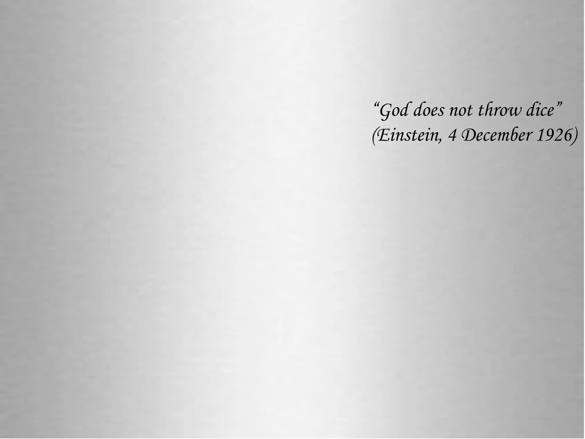 “God does not throw dice”
(Einstein, 4 December 1926)
 