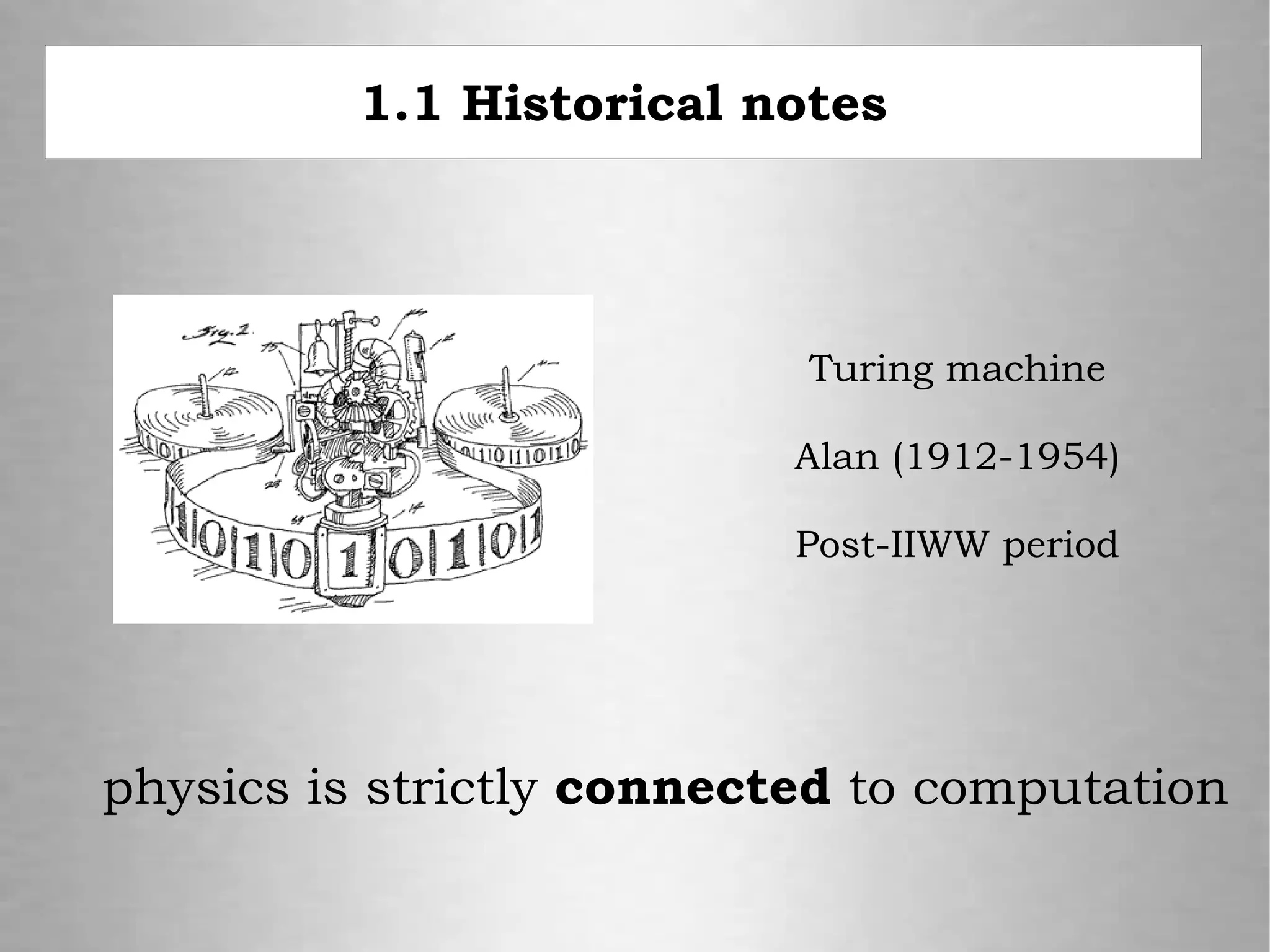 1.1 Historical notes
Turing machine
Alan (1912-1954)
Post-IIWW period
physics is strictly connected to computation
 