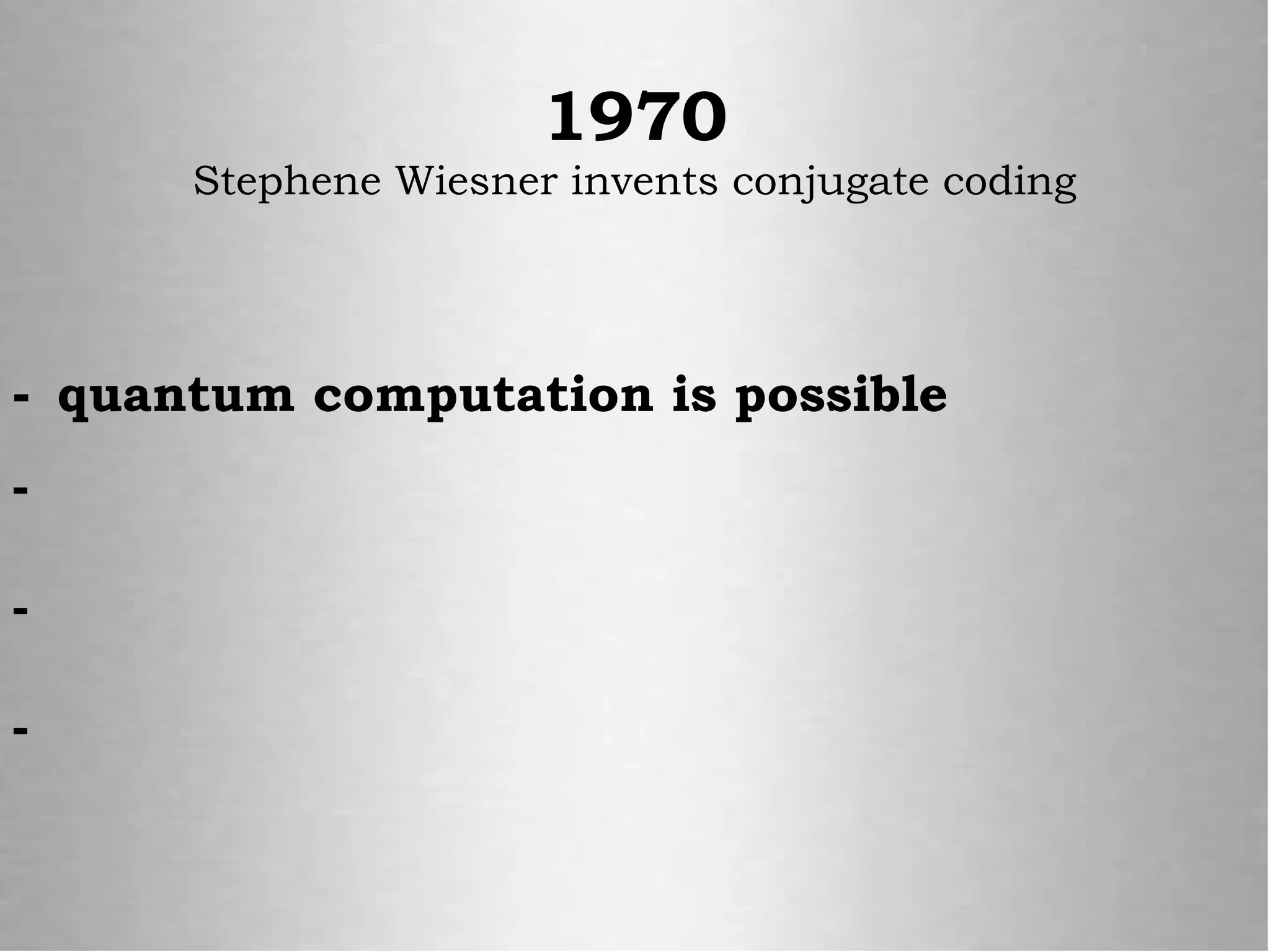 - quantum computation is possible
-
-
-
1970
Stephene Wiesner invents conjugate coding
 