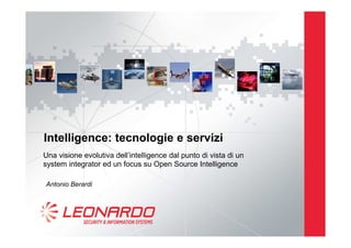 Intelligence: tecnologie e servizi
Antonio Berardi
Una visione evolutiva dell’intelligence dal punto di vista di un
system integrator ed un focus su Open Source Intelligence
 