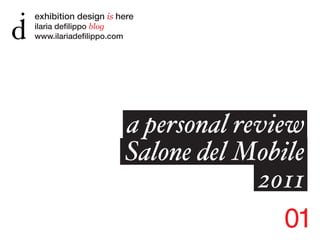 exhibition design is here
ilaria defilippo blog
www.ilariadefilippo.com




                          a personal review
                          Salone del Mobile
                                       2011
                                          01
 
