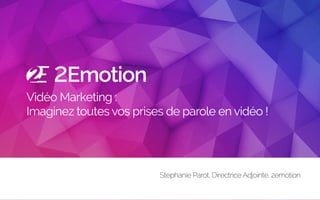 2Emotion
Vidéo Marketing : 
Imaginez toutes vos prises de parole en vidéo !
Stephanie Parot, Directrice Adjointe, 2emotion
 