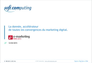 © Soft Computing – www.softcomputing.com
La donnée, accélérateur
de toutes les convergences du marketing digital.
14/04/2015
 