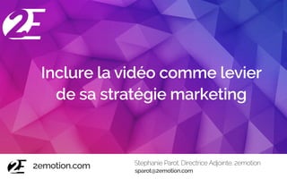 Inclure la vidéo comme levier
de sa stratégie marketing
Stephanie Parot, Directrice Adjointe, 2emotion
2emotion.com sparot@2emotion.com
 