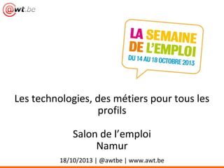 Les technologies, des métiers pour tous les
profils
Salon de l’emploi
Namur
18/10/2013 | @awtbe | www.awt.be

 