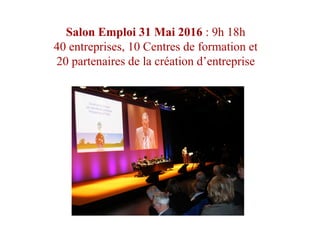 Salon Emploi 31 Mai 2016 : 9h 18h
40 entreprises, 10 Centres de formation et
20 partenaires de la création d’entreprise
 
