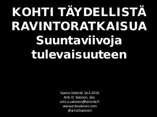 KOHTI TÄYDELLISTÄ
RAVINTORATKAISUA
Suuntaviivoja
tulevaisuuteen
Gastro Helsinki 16.3.2016
Arto O. Salonen, dos.
arto.o.salonen@helsinki.fi
www.artosalonen.com
@artoOsalonen
 