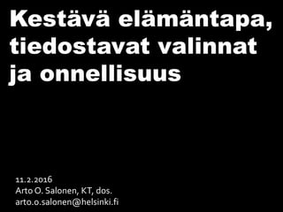 11.2.2016
Arto O. Salonen, KT, dos.
arto.o.salonen@helsinki.fi
Kestävä elämäntapa,
tiedostavat valinnat
ja onnellisuus
 