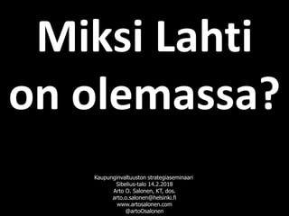 Miksi Lahti
on olemassa?
Kaupunginvaltuuston strategiaseminaari
Sibelius-talo 14.2.2018
Arto O. Salonen, KT, dos.
arto.o.salonen@helsinki.fi
www.artosalonen.com
@artoOsalonen
 