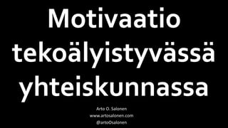 Motivaatio
tekoälyistyvässä
yhteiskunnassa
Arto O. Salonen
www.artosalonen.com
@artoOsalonen
 