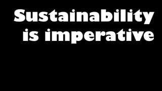 Sustainability
is imperative
 