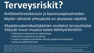 Terveysriskit?
Maatalouskemikaalijäämien osoitetut terveyshaitat
liittyvät muun muassa lasten kehityshäiriöihin
▪ heikentynyt aistienvarainen päättelykyky
▪ heikentynyt verbaalinen kyvykkyys
▪ muistiin ja älykkyysosamäärään liittyvät negatiiviset vaikutukset
▪ kohonnut ADHD-häiriöriski
Kurenbach B, Marjoshi D, Amábile-Cuevas CF, Ferguson GC, Godsoe W, Gibson P, Heinemann JA. (2015). Sublethal exposure to commercial formulations of the herbicides dicamba, 2,4-dichlorophenoxyacetic acid, and glyphosate cause changes in
antibiotic susceptibility in Escherichia coli and Salmonella enterica serovar Typhimurium. mBio 6(2):e00009-15.
Mackenzie Ross, S., McManus, I., Harrison, V., Mason, O. (2013). Neurobehavioral problems following low-level exposure to organophosphate pesticides: a systematic and meta-analytic review. Critical Reviews in Toxicology 43(1), 21-44.
Bouchard, M., Bellinger, D., Wright, R., & Weisskop, M. (2010). Attention-Deficit/Hyperactivity Disorder and Urinary Metabolites of Organophosphate Pesticides. Pediatrics 125(6), 1270–1277.
Bouchard, M., Chevrier, J., Harley, K., Kogut, K., Vedar, M., Calderon, N., et al. (2011). Prenatal Exposure to Organophosphate Pesticides and IQ in 7-Year Old Children. Environmental Health Perspectives. 119(8), 1189-1195.
Engel, S., Wetmur J., Chen J., Zhu C, Barr D., Canfield R., et al. (2011). Prenatal Exposure to Organophosphates, Paraoxonase 1, and Cognitive Development in Childhood. Environmental Health Perspectives 119(8), 1182–1188.
Rauh, V., Arunajadai, S., Horton, M., Perera, F., Hoepner, L., Barr, D., et al. (2011). 7-Year Neuro-developmental Scores and Prenatal Exposure to Chlorpyrifos, a Common Agricultural Pesticide. Environmental Health Perspectives 119(8), 1196–1201
Antibioottiresistenssin ja kasvinsuojeluaineiden
käytön välisestä yhteydestä on alustavaa näyttöä
 