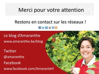 Merci pour votre attention
      Restons en contact sur les réseaux !

Le blog d’Amaranthe
www.amaranthe.be/blog

Twitter
@amaranthe
Facebook
www.facebook.com/AmaranteH
 