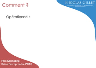 Comment ?
Opérationnel :

Plan Marketing
Salon Entreprendre 2013

 