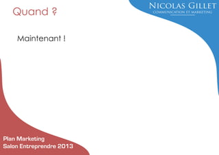 Quand ?
Maintenant !

Plan Marketing
Salon Entreprendre 2013

 