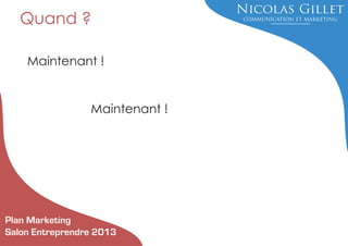 Quand ?
Maintenant !

Maintenant !

Plan Marketing
Salon Entreprendre 2013

 