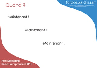 Quand ?
Maintenant !

Maintenant !

Maintenant !

Plan Marketing
Salon Entreprendre 2013

 