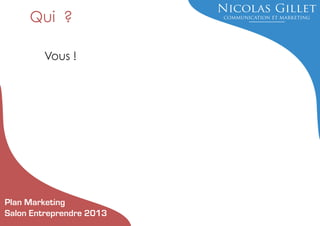 Qui ?
Vous !

Plan Marketing
Salon Entreprendre 2013

 