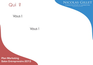 Qui ?
Vous !

Vous !

Plan Marketing
Salon Entreprendre 2013

 