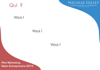 Qui ?
Vous !

Vous !

Vous !

Plan Marketing
Salon Entreprendre 2013

 