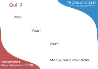 Qui ?
Vous !

Vous !

Vous !

Plan Marketing
Salon Entreprendre 2013

Mais je peux vous aider ...

 