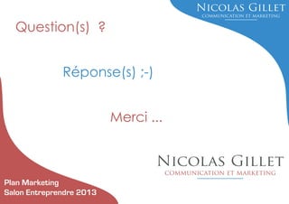 Question(s) ?
Réponse(s) ;-)
Merci ...

Plan Marketing
Salon Entreprendre 2013

 