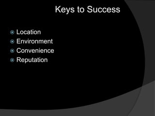 Keys to Success

 Location
 Environment
 Convenience
 Reputation
 
