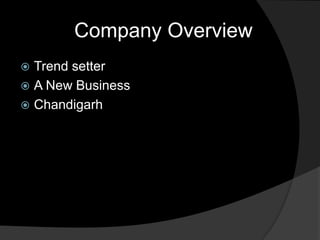 Company Overview
 Trend setter
 A New Business
 Chandigarh
 