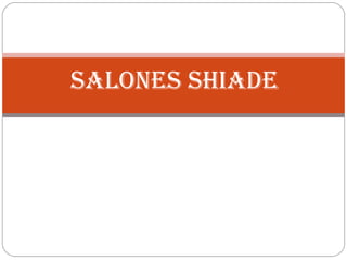 SALONES SHIADE
 