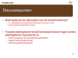Discussiepunten
• Stakingsbevel als alternatief voor de herstelvordering?
•
•

vb. stakingsbevel voor permanente bewoning van meer dan 10 jaar
Kan het herstel nog gevorderd worden?

• Tweede stakingsbevel terwijl beroepsprocedure tegen eerste
stakingsbevel nog lopende is,
•
•
•

Risico op cascade van administratieve geldboetes?
Negatie recht op hoger beroep?
Schending gelijkheidsbeginsel?

5

 