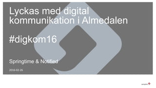 Lyckas med digital
kommunikation i Almedalen
#digkom16
2016-02-26
Springtime & Notified
 